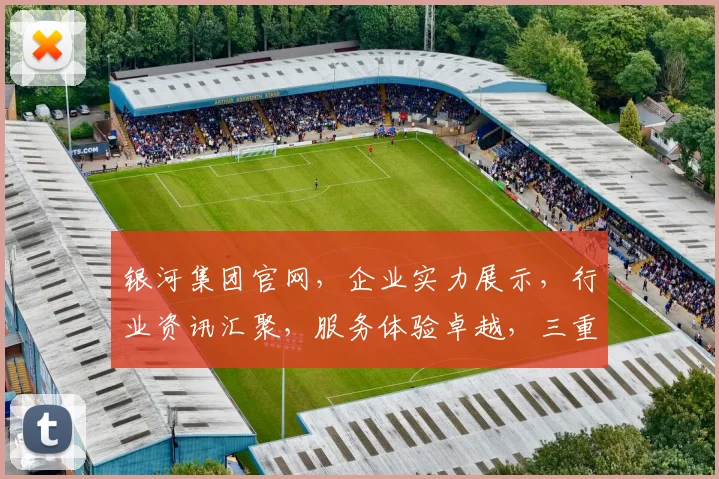 银河集团官网，企业实力展示，行业资讯汇聚，服务体验卓越，三重优势，尽在掌握