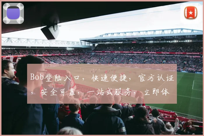 Bob登陆入口，快速便捷，官方认证，安全可靠，一站式服务，立即体验