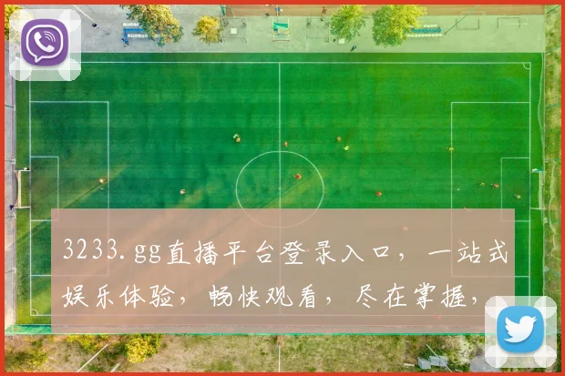 3233.gg直播平台登录入口，一站式娱乐体验，畅快观看，尽在掌握，不容错过