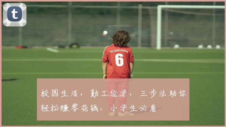 校园生活，勤工俭学，三步法助你轻松赚零花钱，小学生必看