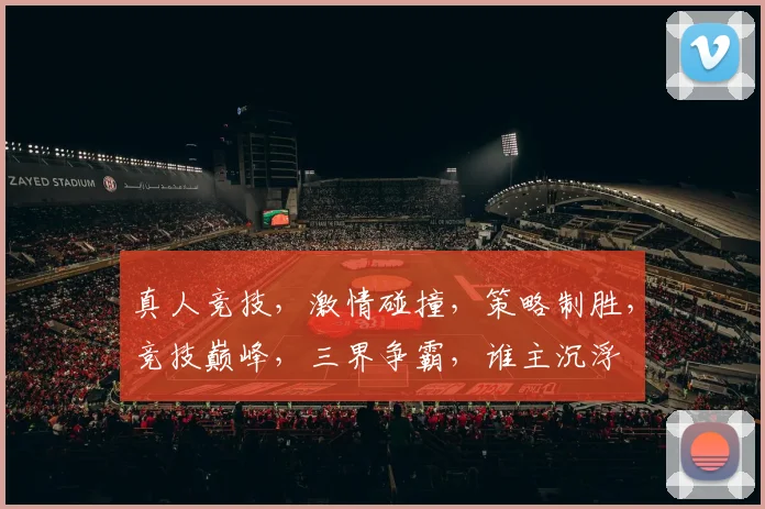 真人竞技，激情碰撞，策略制胜，竞技巅峰，三界争霸，谁主沉浮