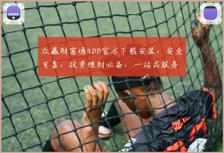 众赢财富通app官方下载安装，安全可靠，投资理财必备，一站式服务，轻松理财，三步轻松搞定
